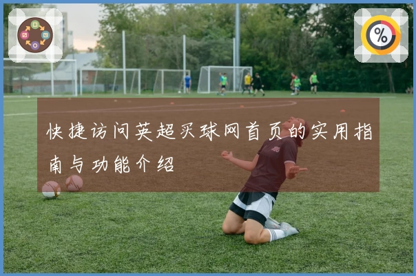 快捷访问英超买球网首页的实用指南与功能介绍