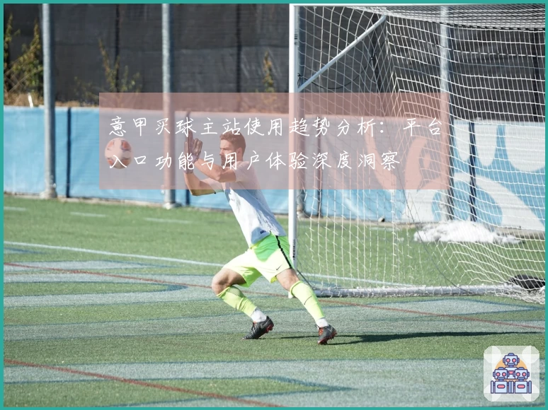 意甲买球主站使用趋势分析：平台入口功能与用户体验深度洞察