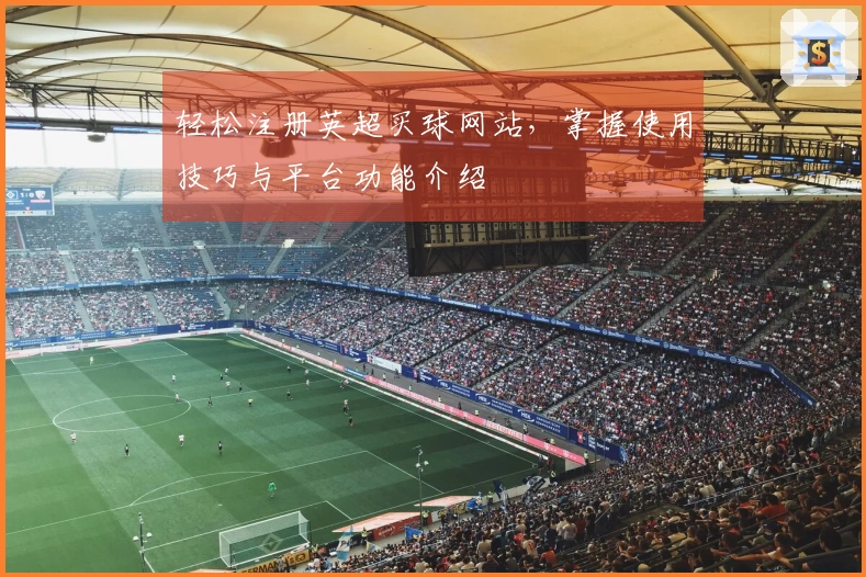 轻松注册英超买球网站，掌握使用技巧与平台功能介绍