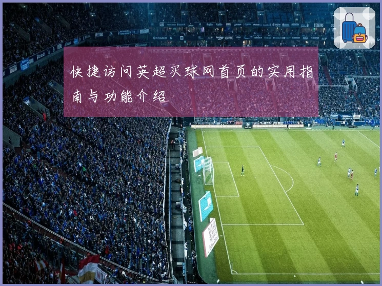 快捷访问英超买球网首页的实用指南与功能介绍