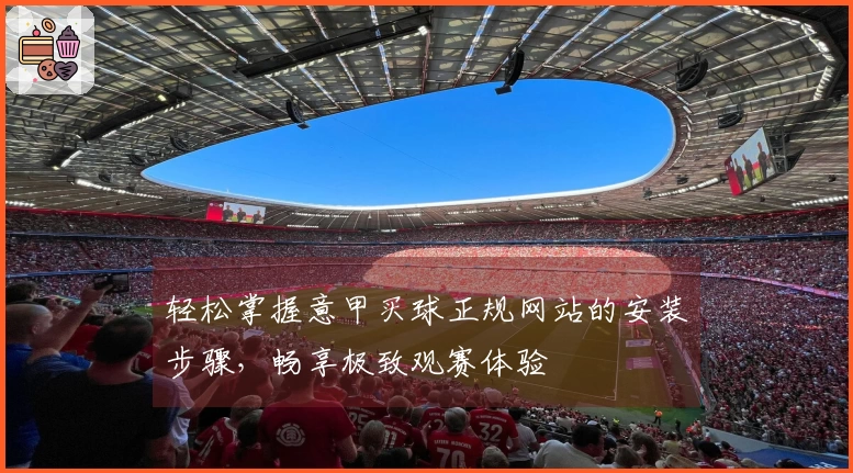 轻松掌握意甲买球正规网站的安装步骤，畅享极致观赛体验