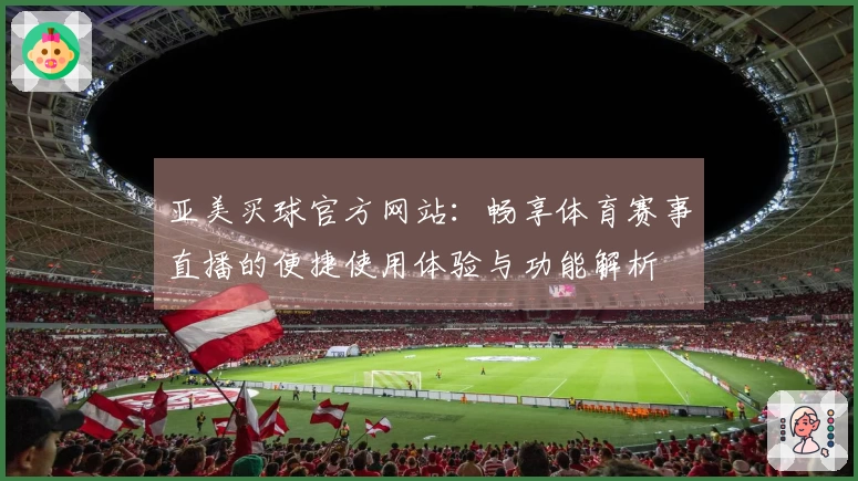 亚美买球官方网站：畅享体育赛事直播的便捷使用体验与功能解析
